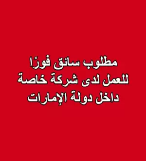 مطلوب سائق فورًا للعمل لدى شركة خاصة داخل دولة الإمارات