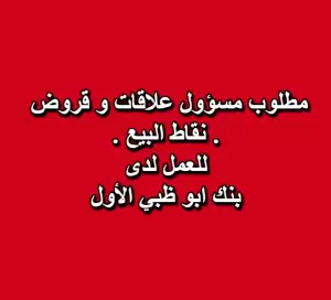 مطلوب مسؤول علاقات – قروض . نقاط البيع . للعمل لدى بنك ابو ظبي الأول