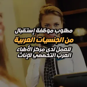 مطلوب موظفة استقبال - من الجنسيات العربية - للعمل لدى مركز الأطباء العرب التخصصي