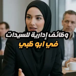وظائف إدارية مميزة للسيدات الحاصلات على الثانوية العامة أو أعلى - ابو ظبي