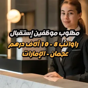 مطلوب موظفين استقبال للعمل في عجمان - الإمارات - رواتب بين 8 آلاف إلى 10 آلاف درهم